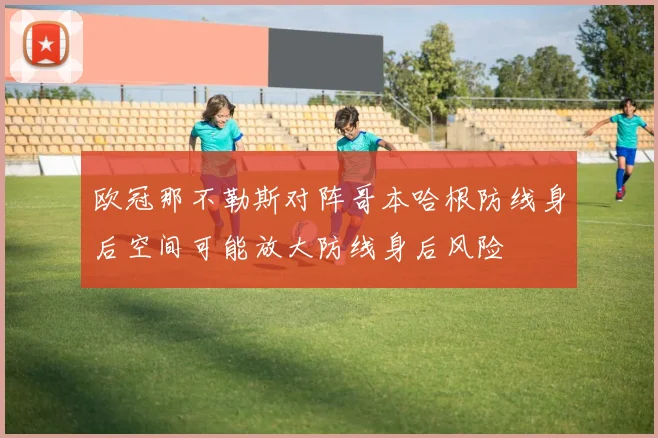 欧冠那不勒斯对阵哥本哈根防线身后空间可能放大防线身后风险