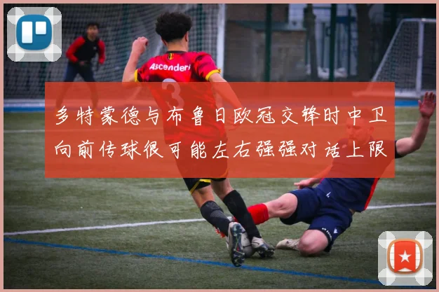 多特蒙德与布鲁日欧冠交锋时中卫向前传球很可能左右强强对话上限