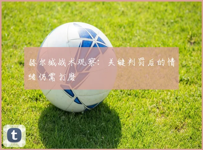 赫尔城战术观察：关键判罚后的情绪仍需打磨