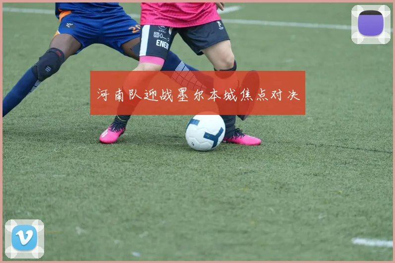 河南队迎战墨尔本城焦点对决