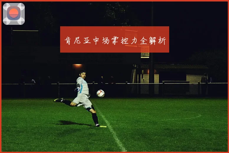 肯尼亚中场掌控力全解析