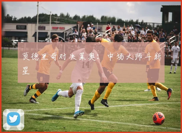 莫德里奇对决莱奥:中场大师斗新星
