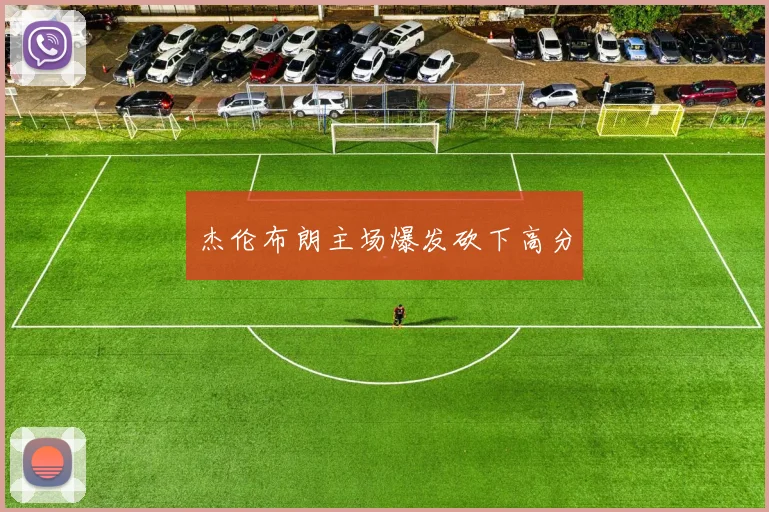 杰伦布朗主场爆发砍下高分