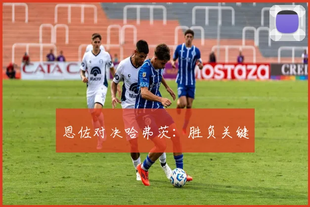 恩佐对决哈弗茨：胜负关键