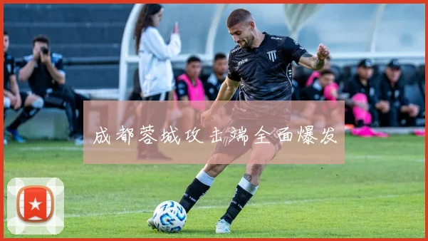 成都蓉城攻击端全面爆发