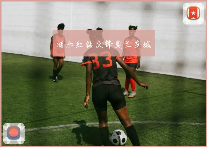 浦和红钻交锋奥兰多城