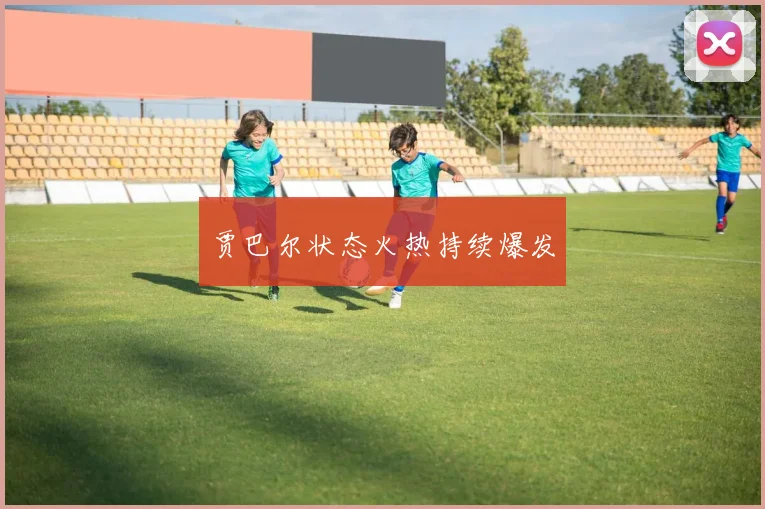 贾巴尔状态火热持续爆发
