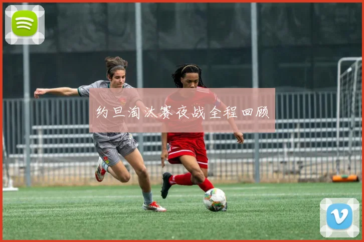 约旦淘汰赛夜战全程回顾