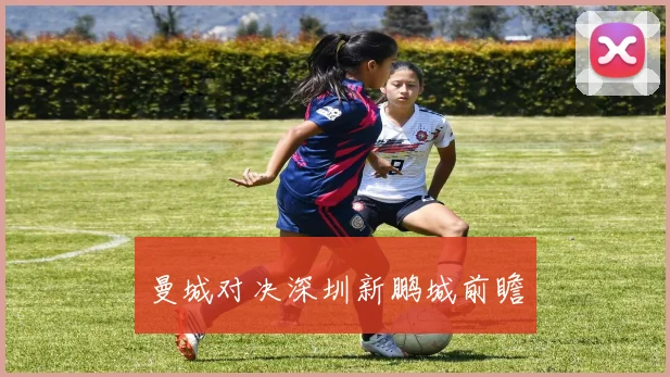 曼城对决深圳新鹏城前瞻