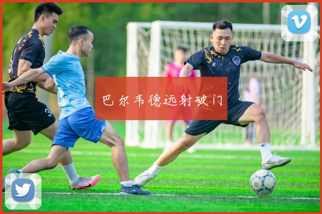 巴尔韦德远射破门