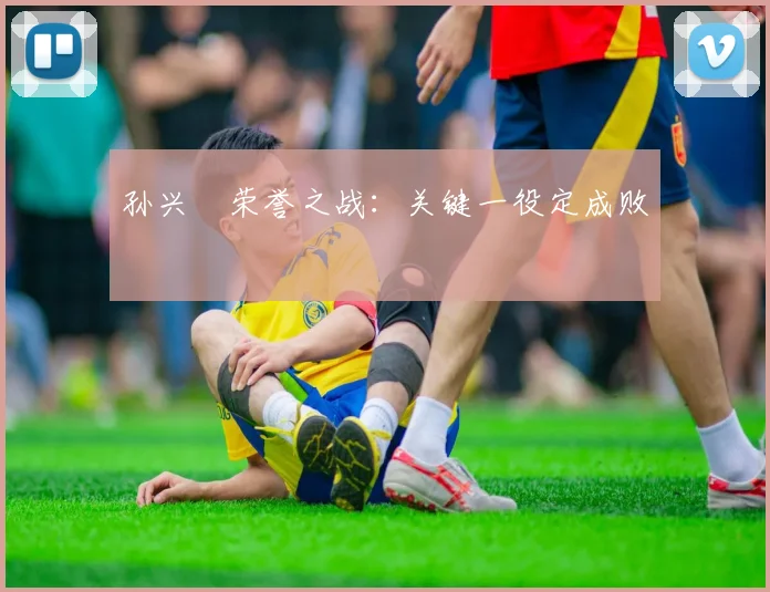 孙兴慜荣誉之战：关键一役定成败