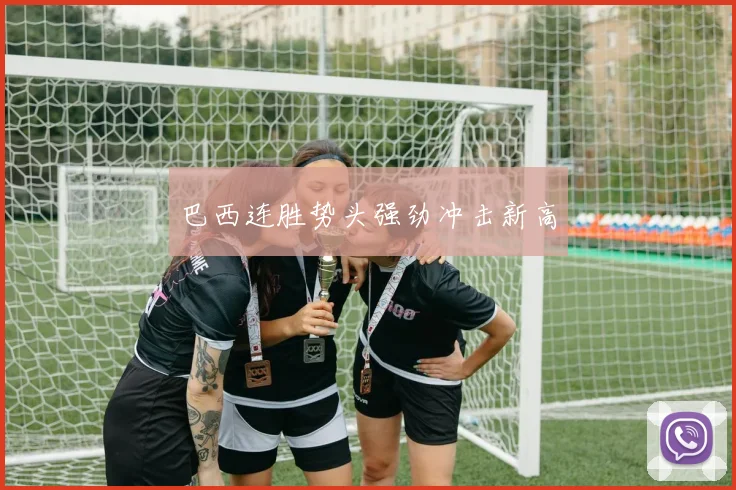 巴西连胜势头强劲冲击新高
