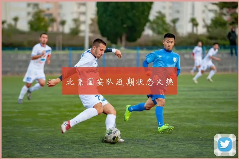 北京国安队近期状态火热