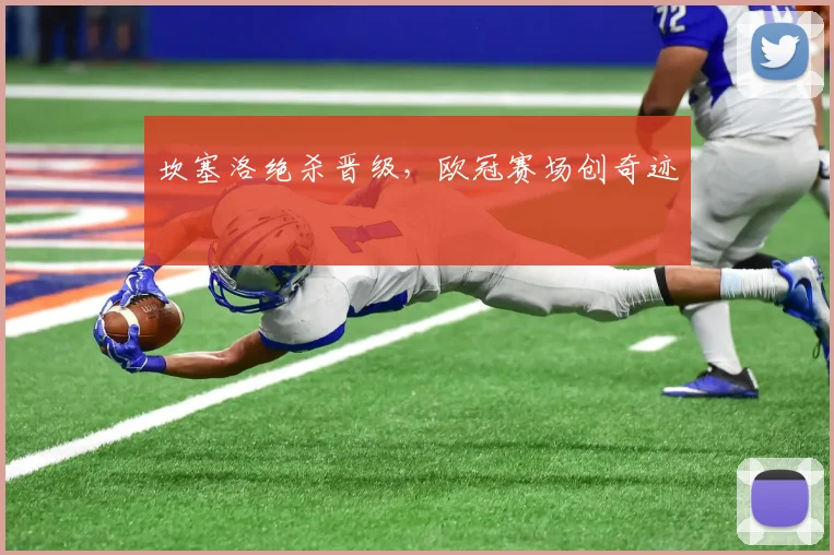 坎塞洛绝杀晋级，欧冠赛场创奇迹