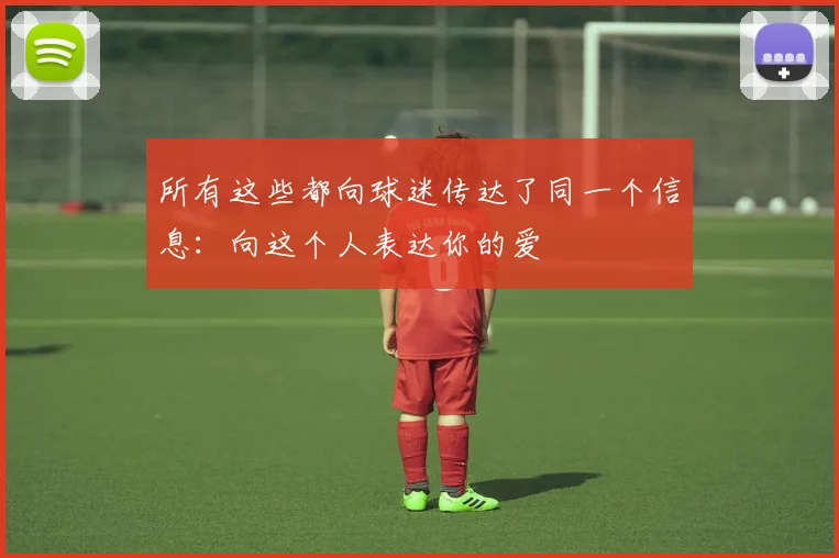 所有这些都向球迷传达了同一个信息:向这个人表达你的爱