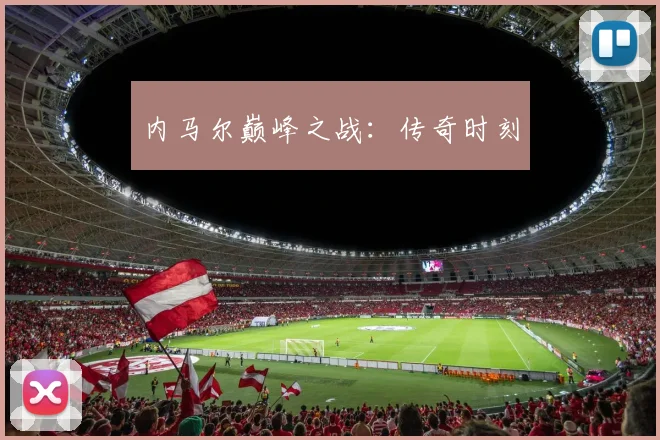 内马尔巅峰之战:传奇时刻