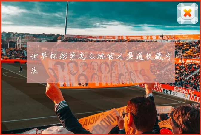 世界杯彩票怎么玩官方渠道收藏方法
