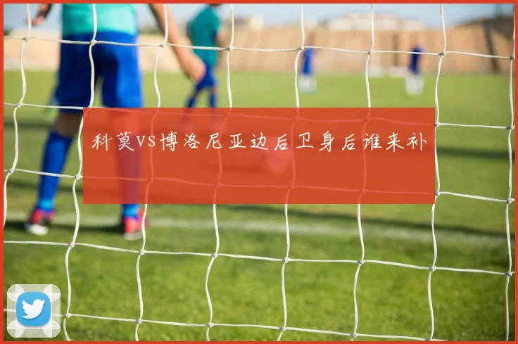 科莫vs博洛尼亚边后卫身后谁来补