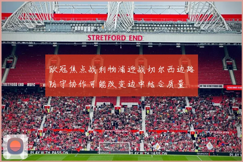 欧冠焦点战利物浦迎战切尔西边路防守协作可能改变边中结合质量