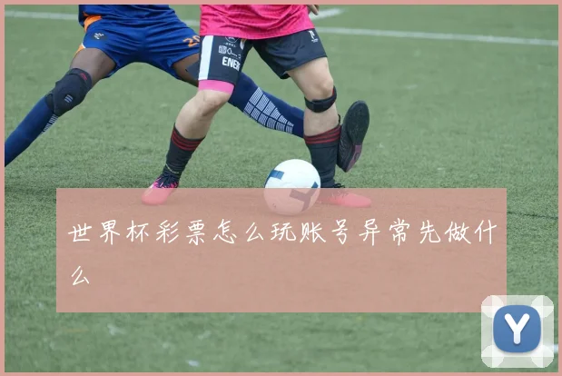 世界杯彩票怎么玩账号异常先做什么