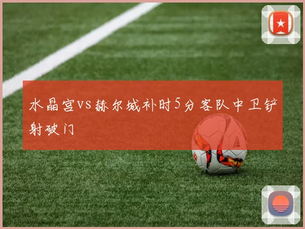 水晶宫vs赫尔城补时5分客队中卫铲射破门