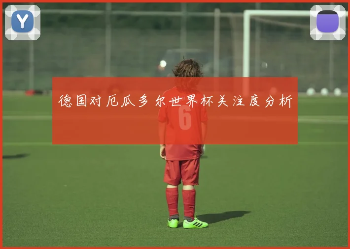德国对厄瓜多尔世界杯关注度分析