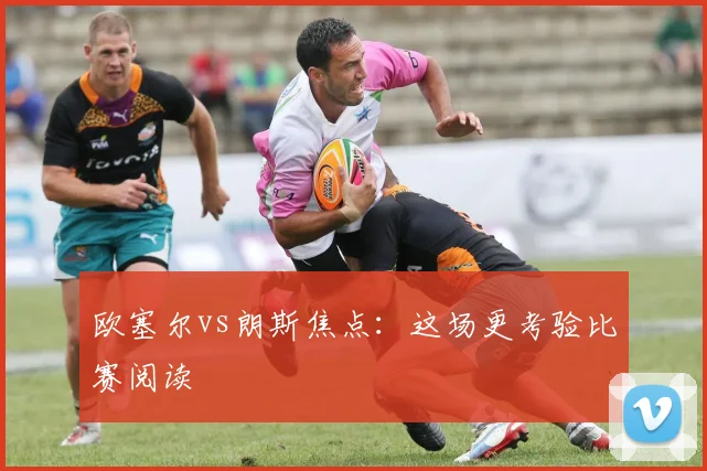 欧塞尔vs朗斯焦点：这场更考验比赛阅读
