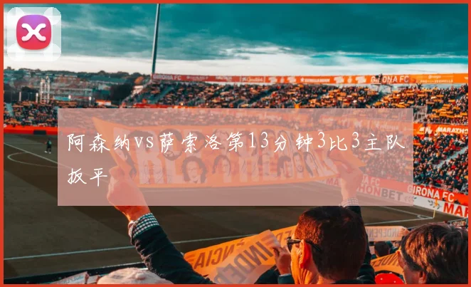 阿森纳vs萨索洛第13分钟3比3主队扳平