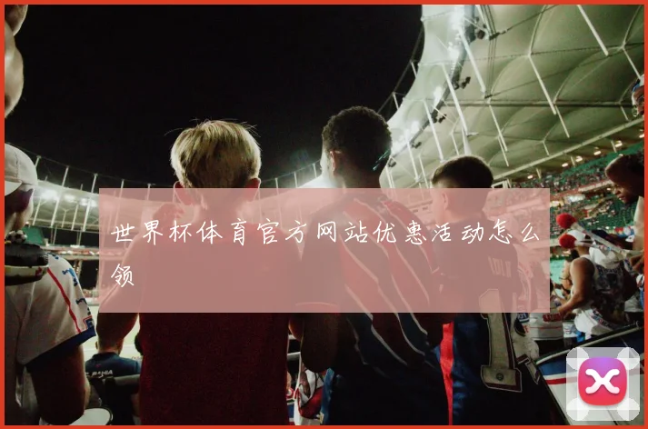 世界杯体育官方网站优惠活动怎么领