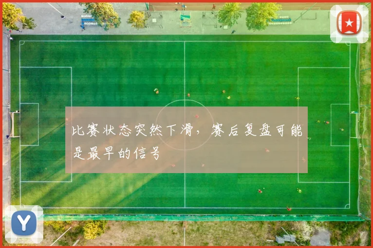 比赛状态突然下滑，赛后复盘可能是最早的信号